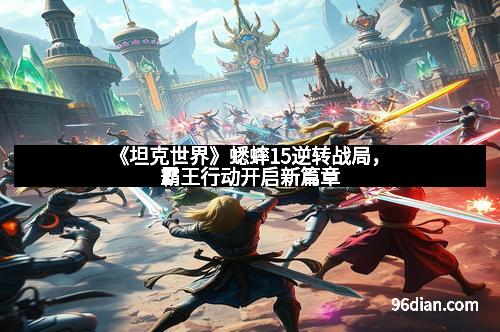 《坦克世界》蟋蟀15逆转战局，霸王行动开启新篇章