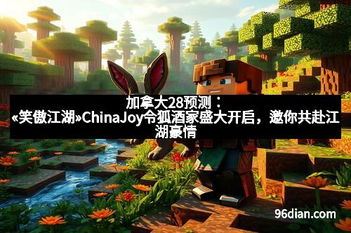 加拿大28预测：«笑傲江湖»ChinaJoy令狐酒家盛大开启，邀你共赴江湖豪情